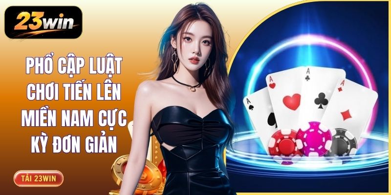 Phổ Cập Luật Chơi Tiến Lên Miền Nam Cực Kỳ Đơn Giản