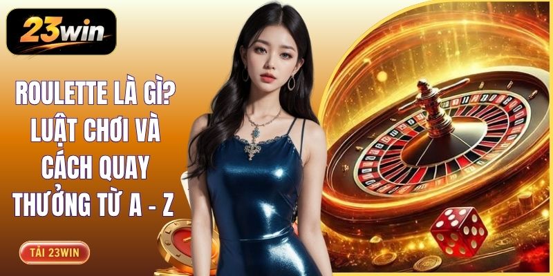 Roulette Là Gì? Luật Chơi Và Cách Quay Thưởng Từ A - Z