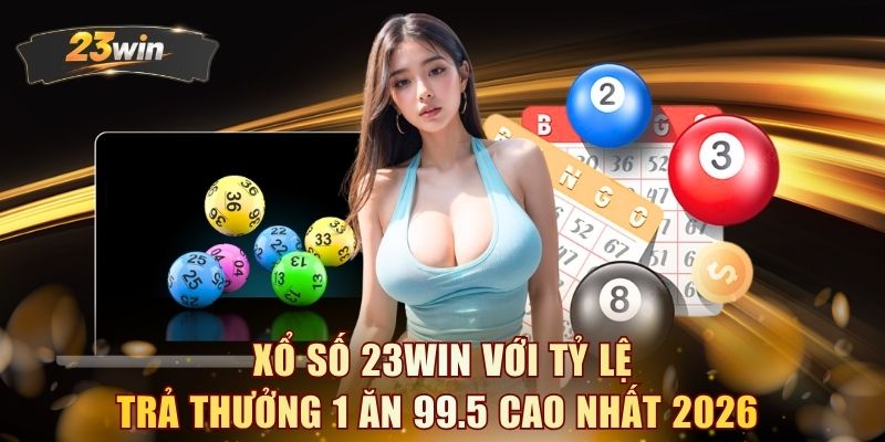 Xổ số 23WIN với tỷ lệ trả thưởng 1 ăn 99.5 cao nhất 2026
